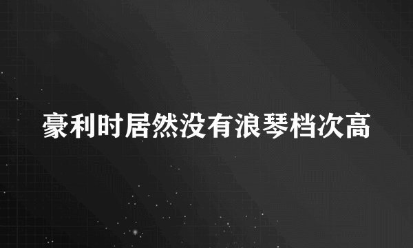 豪利时居然没有浪琴档次高