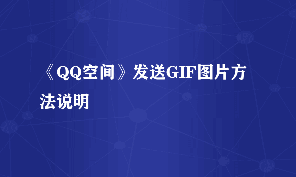 《QQ空间》发送GIF图片方法说明