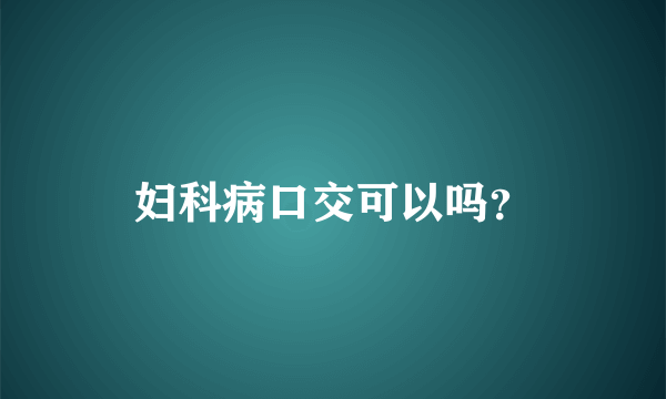 妇科病口交可以吗？