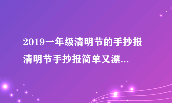 2019一年级清明节的手抄报 清明节手抄报简单又漂亮一年级