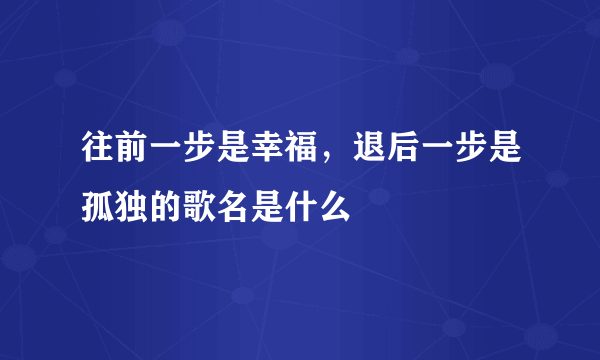 往前一步是幸福，退后一步是孤独的歌名是什么