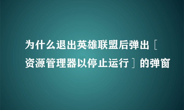 为什么退出英雄联盟后弹出［资源管理器以停止运行］的弹窗