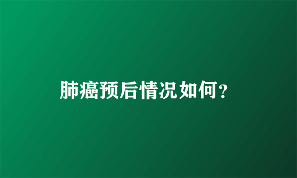 肺癌预后情况如何？