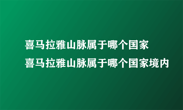 喜马拉雅山脉属于哪个国家 喜马拉雅山脉属于哪个国家境内