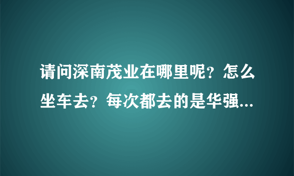 请问深南茂业在哪里呢？怎么坐车去？每次都去的是华强北的茂业，太远了~~~