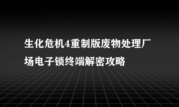 生化危机4重制版废物处理厂场电子锁终端解密攻略