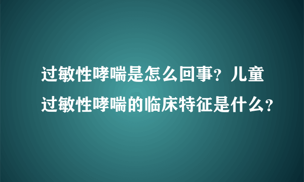 过敏性哮喘是怎么回事？儿童过敏性哮喘的临床特征是什么？