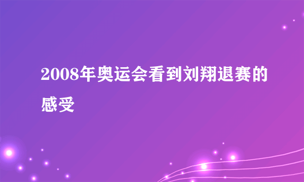 2008年奥运会看到刘翔退赛的感受