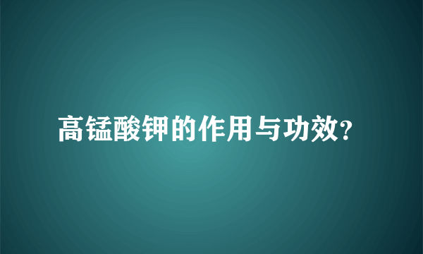 高锰酸钾的作用与功效？