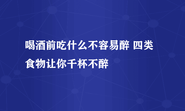 喝酒前吃什么不容易醉 四类食物让你千杯不醉