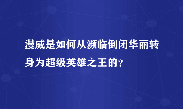 漫威是如何从濒临倒闭华丽转身为超级英雄之王的？