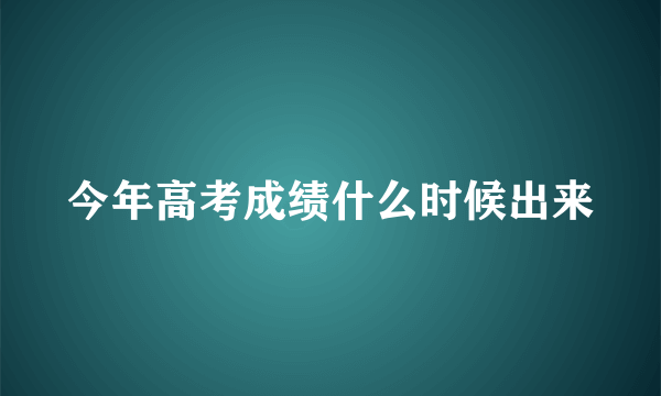 今年高考成绩什么时候出来