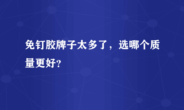 免钉胶牌子太多了，选哪个质量更好？