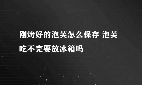 刚烤好的泡芙怎么保存 泡芙吃不完要放冰箱吗