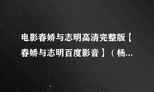 电影春娇与志明高清完整版【春娇与志明百度影音】（杨幂主演）春娇与志明下载