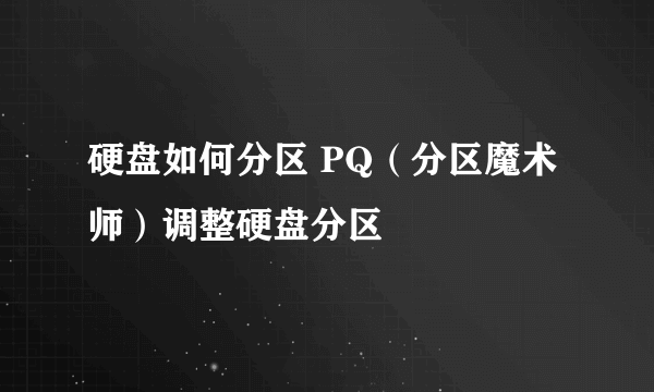 硬盘如何分区 PQ（分区魔术师）调整硬盘分区