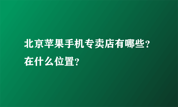 北京苹果手机专卖店有哪些？在什么位置？