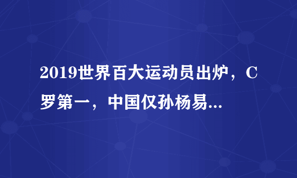 2019世界百大运动员出炉，C罗第一，中国仅孙杨易建联入选，对此你怎么评价？