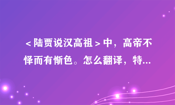 ＜陆贾说汉高祖＞中，高帝不怿而有惭色。怎么翻译，特别是＜不怿＞。我翻译出来怪怪的。