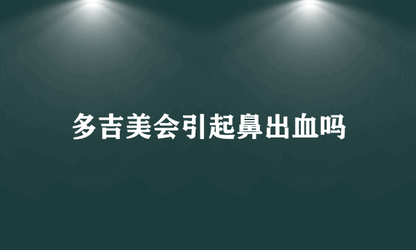 多吉美会引起鼻出血吗