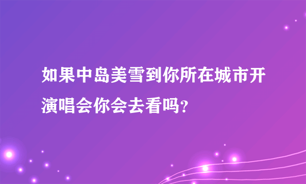 如果中岛美雪到你所在城市开演唱会你会去看吗？