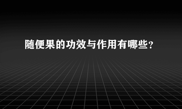 随便果的功效与作用有哪些？