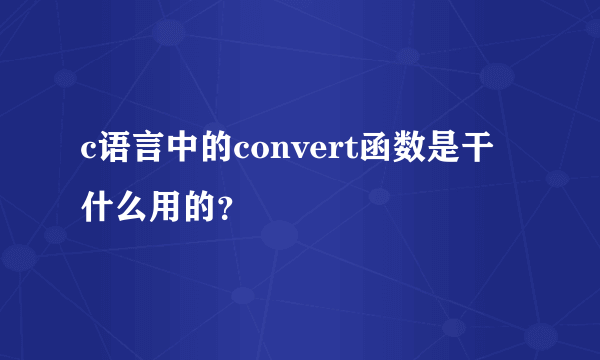 c语言中的convert函数是干什么用的？