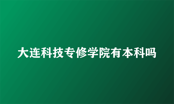 大连科技专修学院有本科吗