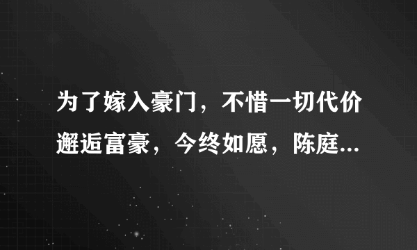 为了嫁入豪门，不惜一切代价邂逅富豪，今终如愿，陈庭欣如今怎样了？