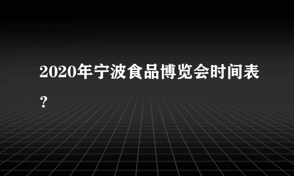 2020年宁波食品博览会时间表？