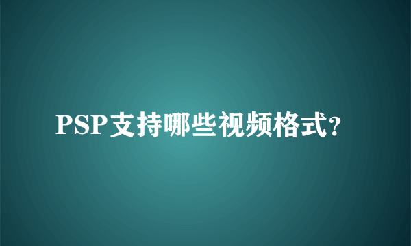 PSP支持哪些视频格式？