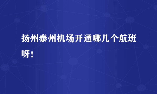 扬州泰州机场开通哪几个航班呀！