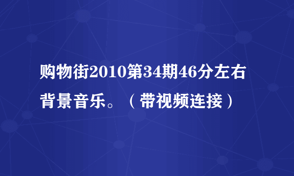 购物街2010第34期46分左右背景音乐。（带视频连接）