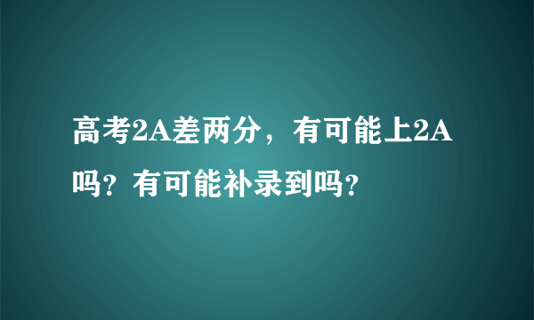 高考2A差两分，有可能上2A吗？有可能补录到吗？