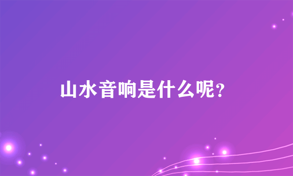 山水音响是什么呢？