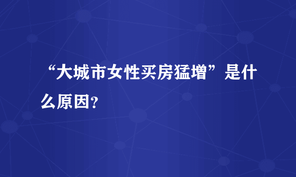 “大城市女性买房猛增”是什么原因？