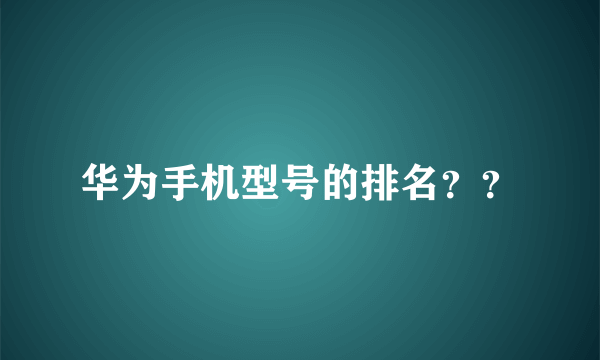 华为手机型号的排名？？