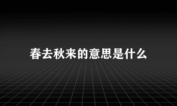 春去秋来的意思是什么