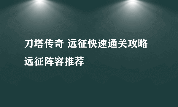 刀塔传奇 远征快速通关攻略 远征阵容推荐