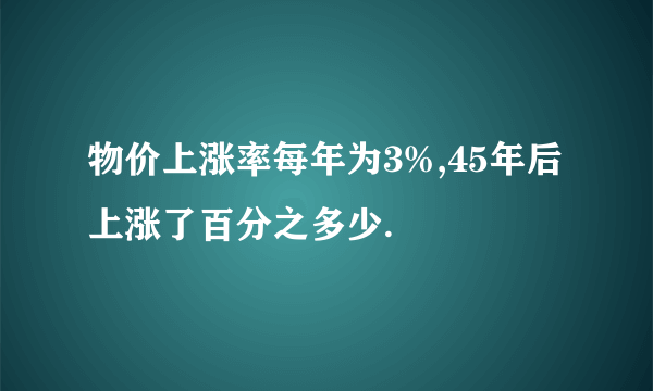 物价上涨率每年为3%,45年后上涨了百分之多少.