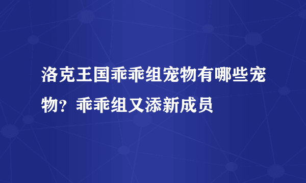 洛克王国乖乖组宠物有哪些宠物？乖乖组又添新成员