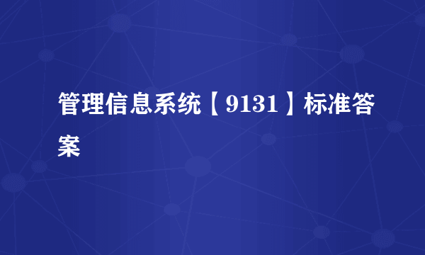 管理信息系统【9131】标准答案