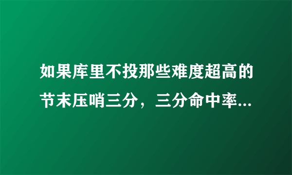 如果库里不投那些难度超高的节末压哨三分，三分命中率可以提升到一个什么水平？