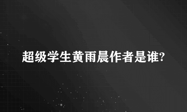 超级学生黄雨晨作者是谁?