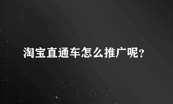 淘宝直通车怎么推广呢？