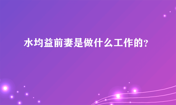 水均益前妻是做什么工作的？