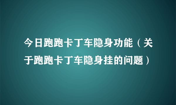 今日跑跑卡丁车隐身功能（关于跑跑卡丁车隐身挂的问题）