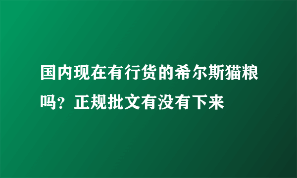 国内现在有行货的希尔斯猫粮吗？正规批文有没有下来