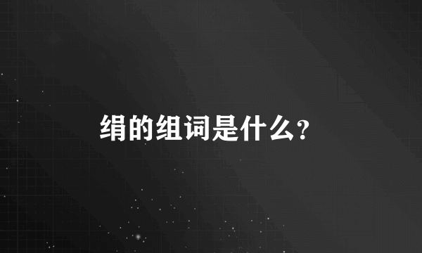 绢的组词是什么？