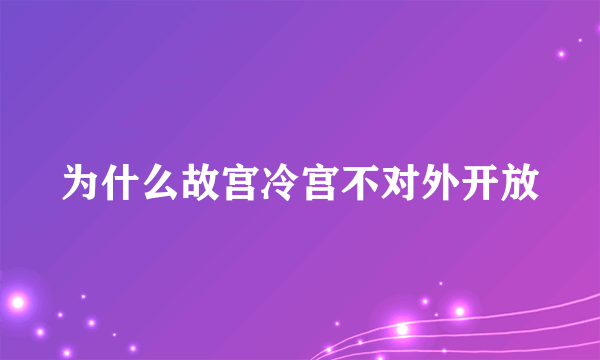 为什么故宫冷宫不对外开放